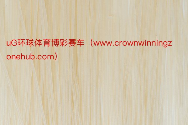 uG环球体育博彩赛车（www.crownwinningzonehub.com）