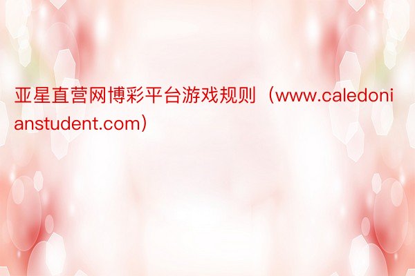 亚星直营网博彩平台游戏规则（www.caledonianstudent.com）