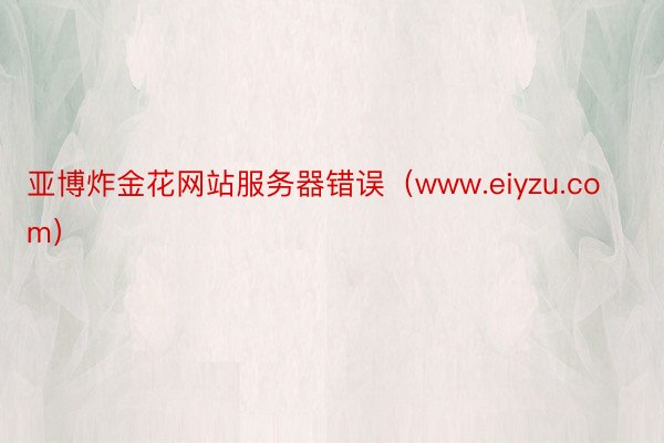 亚博炸金花网站服务器错误（www.eiyzu.com）