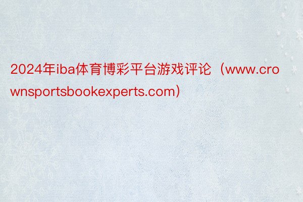 2024年iba体育博彩平台游戏评论（www.crownsportsbookexperts.com）