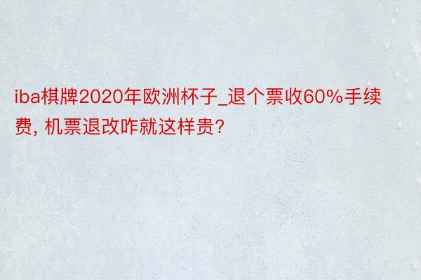 iba棋牌2020年欧洲杯子_退个票收60%手续费, 机票退改咋就这样贵?