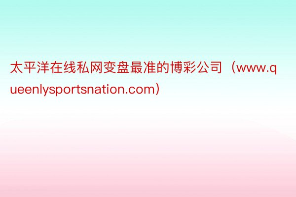 太平洋在线私网变盘最准的博彩公司（www.queenlysportsnation.com）