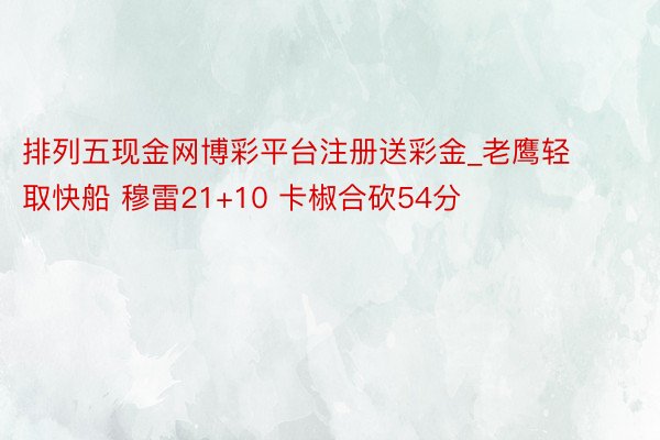 排列五现金网博彩平台注册送彩金_老鹰轻取快船 穆雷21+10 卡椒合砍54分