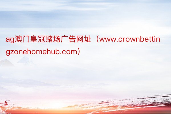 ag澳门皇冠赌场广告网址（www.crownbettingzonehomehub.com）