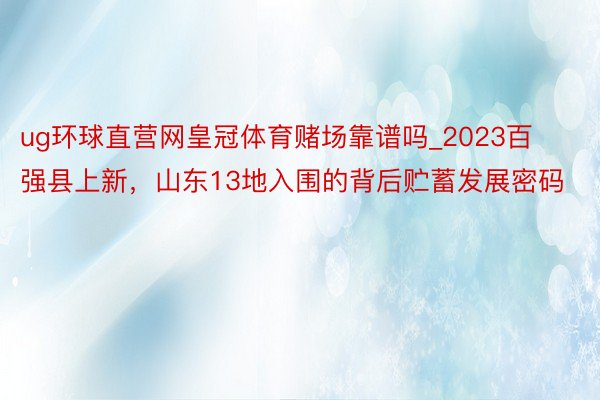 ug环球直营网皇冠体育赌场靠谱吗_2023百强县上新，山东13地入围的背后贮蓄发展密码