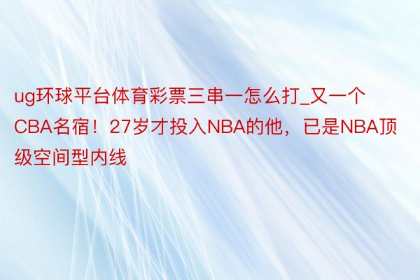 ug环球平台体育彩票三串一怎么打_又一个CBA名宿！27岁才投入NBA的他，已是NBA顶级空间型内线