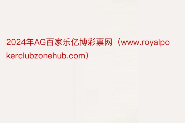 2024年AG百家乐亿博彩票网（www.royalpokerclubzonehub.com）