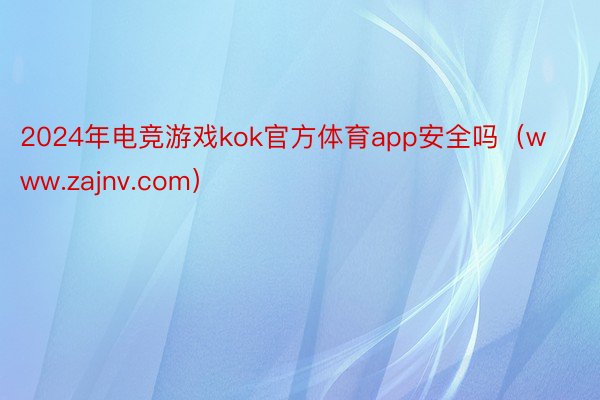 2024年电竞游戏kok官方体育app安全吗（www.zajnv.com）