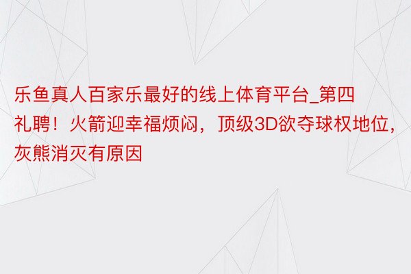 乐鱼真人百家乐最好的线上体育平台_第四礼聘！火箭迎幸福烦闷，顶级3D欲夺球权地位，灰熊消灭有原因