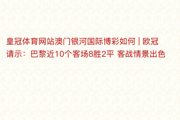 皇冠体育网站澳门银河国际博彩如何 | 欧冠请示：巴黎近10个客场8胜2平 客战情景出色