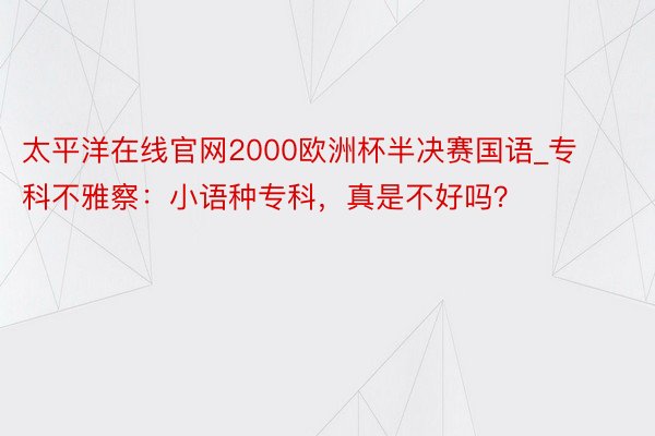 太平洋在线官网2000欧洲杯半决赛国语_专科不雅察：小语种专科，真是不好吗？