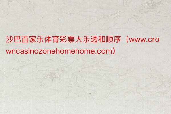 沙巴百家乐体育彩票大乐透和顺序（www.crowncasinozonehomehome.com）