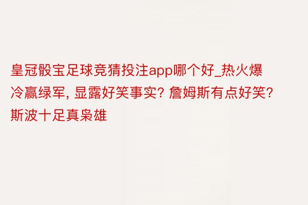 皇冠骰宝足球竞猜投注app哪个好_热火爆冷赢绿军, 显露好笑事实? 詹姆斯有点好笑? 斯波十足真枭雄