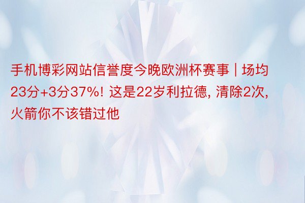 手机博彩网站信誉度今晚欧洲杯赛事 | 场均23分+3分37%! 这是22岁利拉德, 清除2次, 火箭你不该错过他