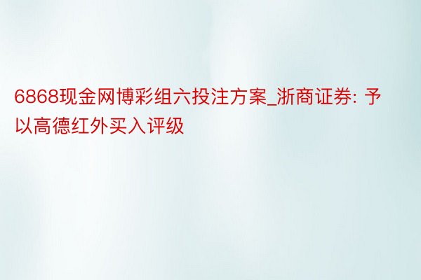 6868现金网博彩组六投注方案_浙商证券: 予以高德红外买入评级