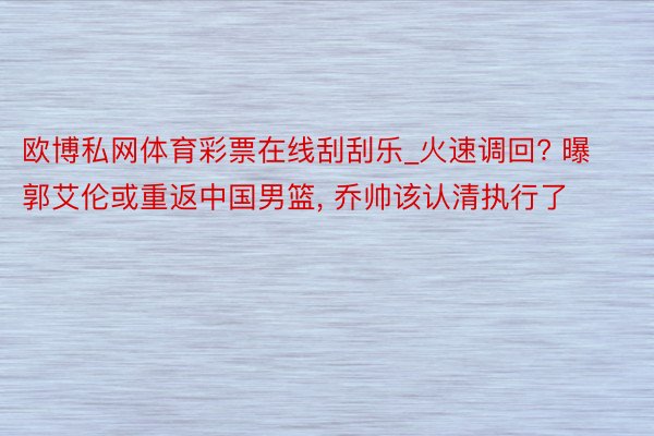 欧博私网体育彩票在线刮刮乐_火速调回? 曝郭艾伦或重返中国男篮, 乔帅该认清执行了