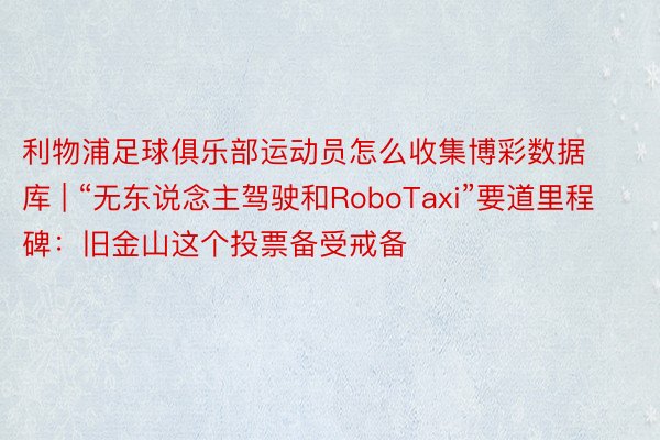 利物浦足球俱乐部运动员怎么收集博彩数据库 | “无东说念主驾驶和RoboTaxi”要道里程碑：旧金山这个投票备受戒备