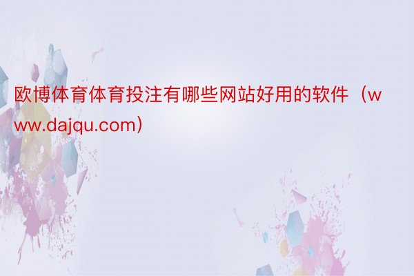 欧博体育体育投注有哪些网站好用的软件（www.dajqu.com）