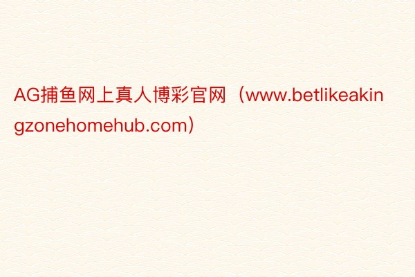 AG捕鱼网上真人博彩官网（www.betlikeakingzonehomehub.com）