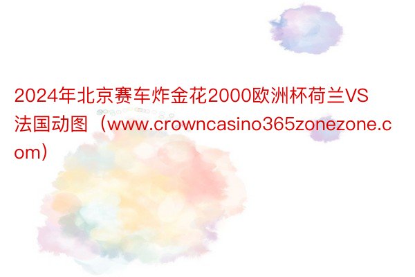 2024年北京赛车炸金花2000欧洲杯荷兰VS法国动图（www.crowncasino365zonezone.com）