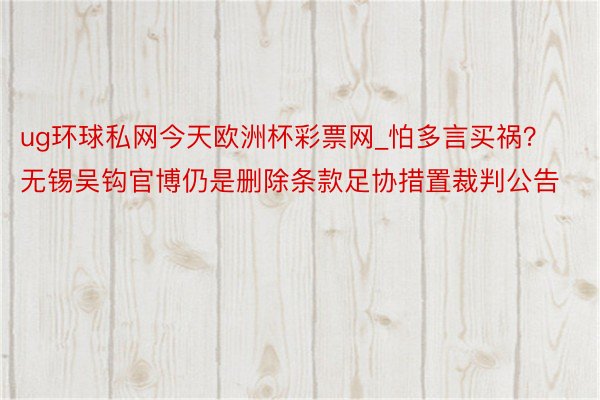 ug环球私网今天欧洲杯彩票网_怕多言买祸？无锡吴钩官博仍是删除条款足协措置裁判公告