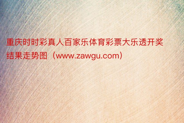 重庆时时彩真人百家乐体育彩票大乐透开奖结果走势图（www.zawgu.com）