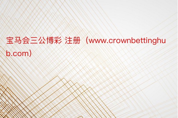 宝马会三公博彩 注册（www.crownbettinghub.com）