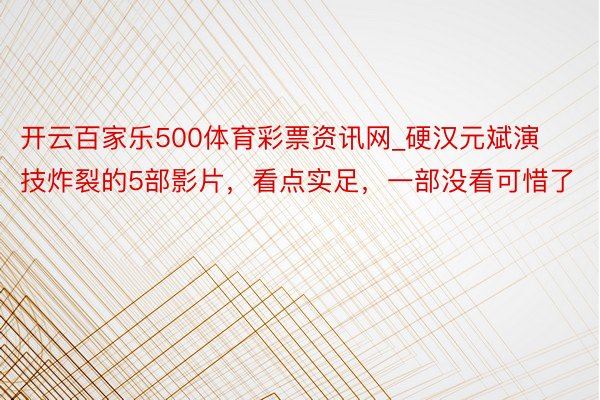 开云百家乐500体育彩票资讯网_硬汉元斌演技炸裂的5部影片，看点实足，一部没看可惜了