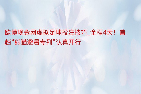 欧博现金网虚拟足球投注技巧_全程4天！首趟“熊猫避暑专列”认真开行