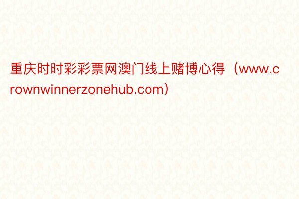 重庆时时彩彩票网澳门线上赌博心得（www.crownwinnerzonehub.com）