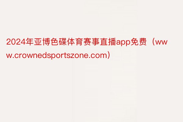 2024年亚博色碟体育赛事直播app免费（www.crownedsportszone.com）