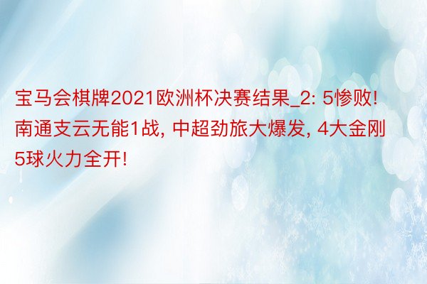 宝马会棋牌2021欧洲杯决赛结果_2: 5惨败! 南通支云无能1战, 中超劲旅大爆发, 4大金刚5球火力全开!