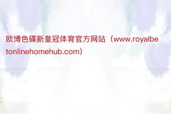 欧博色碟新皇冠体育官方网站（www.royalbetonlinehomehub.com）