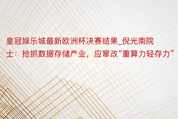 皇冠娱乐城最新欧洲杯决赛结果_倪光南院士：抢抓数据存储产业，应窜改“重算力轻存力”