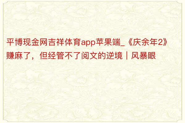 平博现金网吉祥体育app苹果端_《庆余年2》赚麻了，但经管不了阅文的逆境｜风暴眼