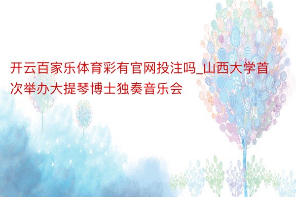 开云百家乐体育彩有官网投注吗_山西大学首次举办大提琴博士独奏音乐会