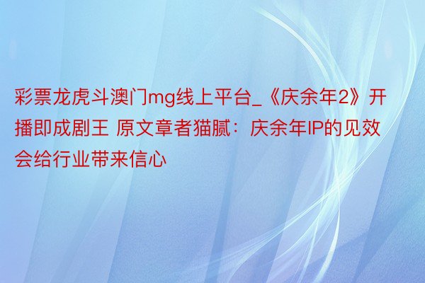 彩票龙虎斗澳门mg线上平台_《庆余年2》开播即成剧王 原文章者猫腻：庆余年IP的见效会给行业带来信心