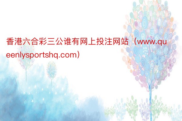 香港六合彩三公谁有网上投注网站（www.queenlysportshq.com）