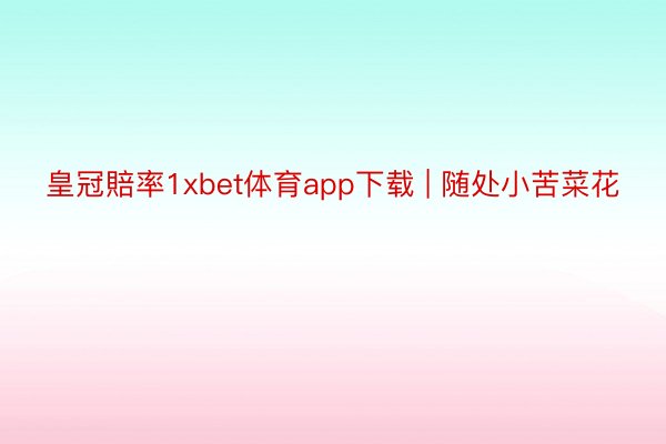 皇冠賠率1xbet体育app下载 | 随处小苦菜花