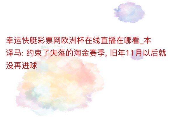 幸运快艇彩票网欧洲杯在线直播在哪看_本泽马: 约束了失落的淘金赛季, 旧年11月以后就没再进球