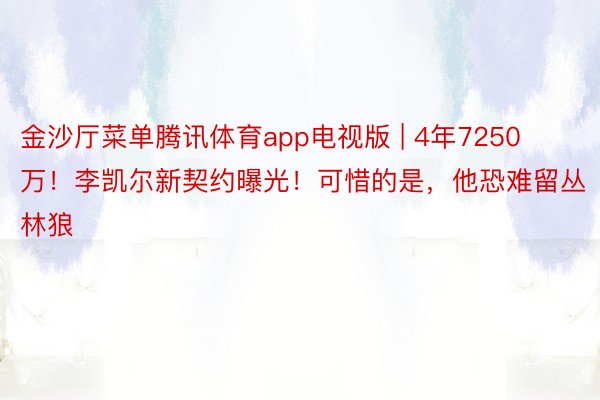 金沙厅菜单腾讯体育app电视版 | 4年7250万！李凯尔新契约曝光！可惜的是，他恐难留丛林狼