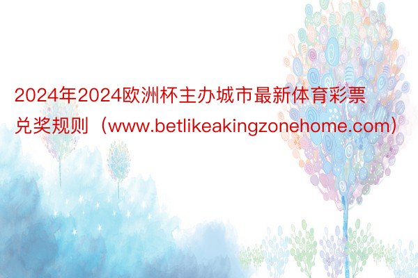 2024年2024欧洲杯主办城市最新体育彩票兑奖规则（www.betlikeakingzonehome.com）