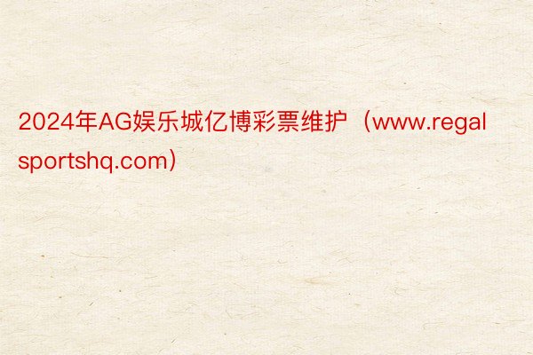 2024年AG娱乐城亿博彩票维护（www.regalsportshq.com）