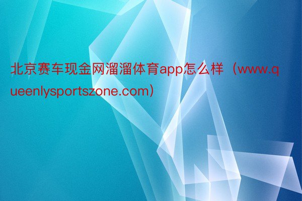 北京赛车现金网溜溜体育app怎么样（www.queenlysportszone.com）