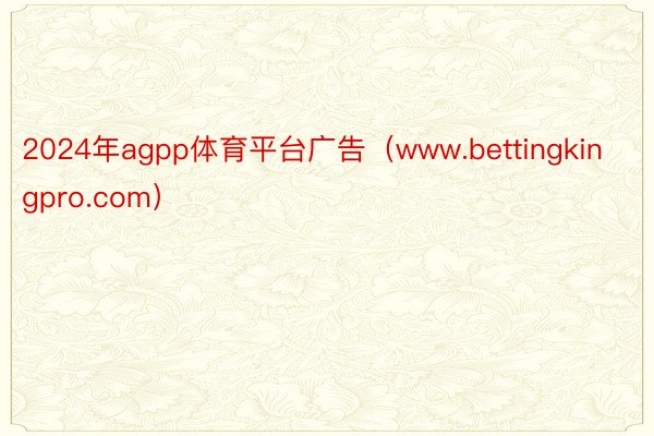 2024年agpp体育平台广告（www.bettingkingpro.com）