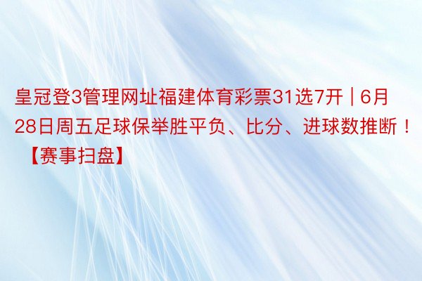 皇冠登3管理网址福建体育彩票31选7开 | 6月28日周五足球保举胜平负、比分、进球数推断 ! 【赛事扫盘】