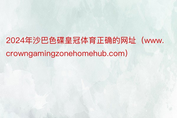 2024年沙巴色碟皇冠体育正确的网址（www.crowngamingzonehomehub.com）