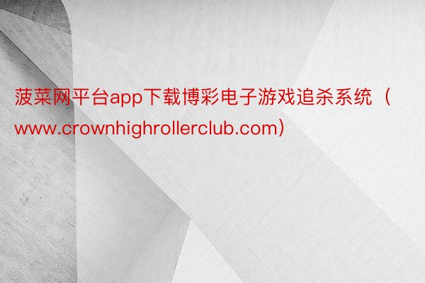 菠菜网平台app下载博彩电子游戏追杀系统（www.crownhighrollerclub.com）