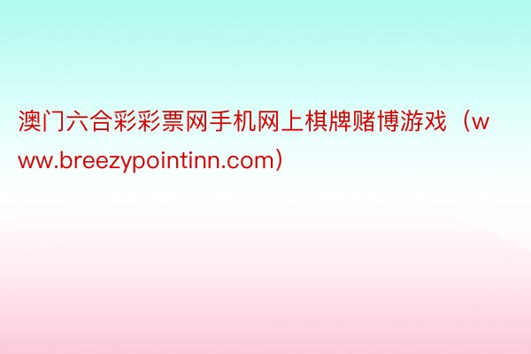 澳门六合彩彩票网手机网上棋牌赌博游戏（www.breezypointinn.com）