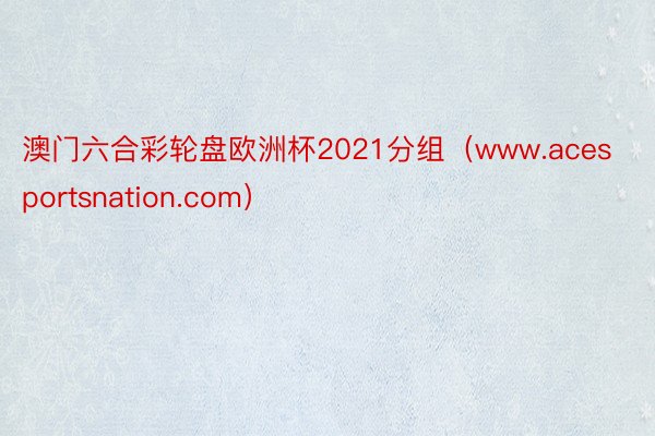 澳门六合彩轮盘欧洲杯2021分组（www.acesportsnation.com）